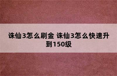 诛仙3怎么刷金 诛仙3怎么快速升到150级